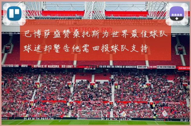 巴博萨盛赞桑托斯为世界最佳球队球迷却警告他需回报球队支持