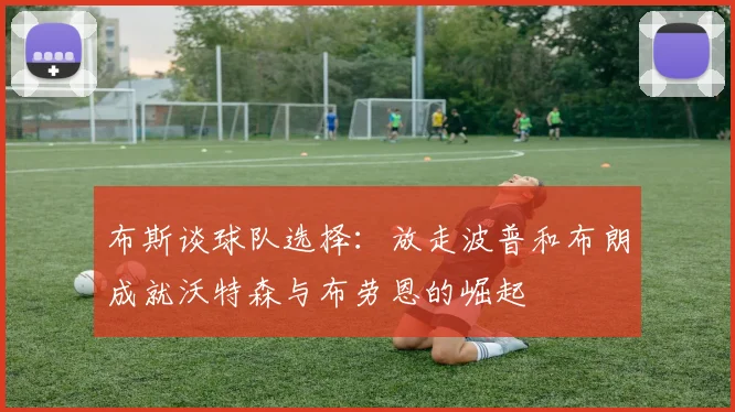 布斯谈球队选择：放走波普和布朗成就沃特森与布劳恩的崛起
