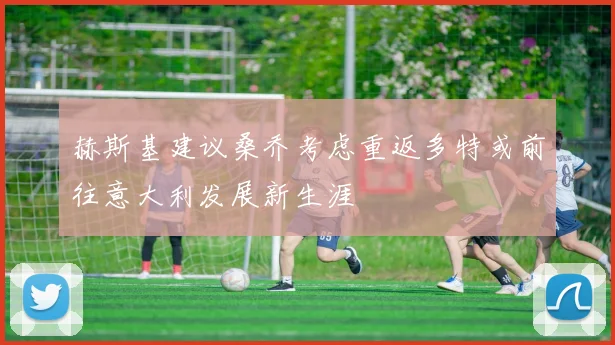 赫斯基建议桑乔考虑重返多特或前往意大利发展新生涯