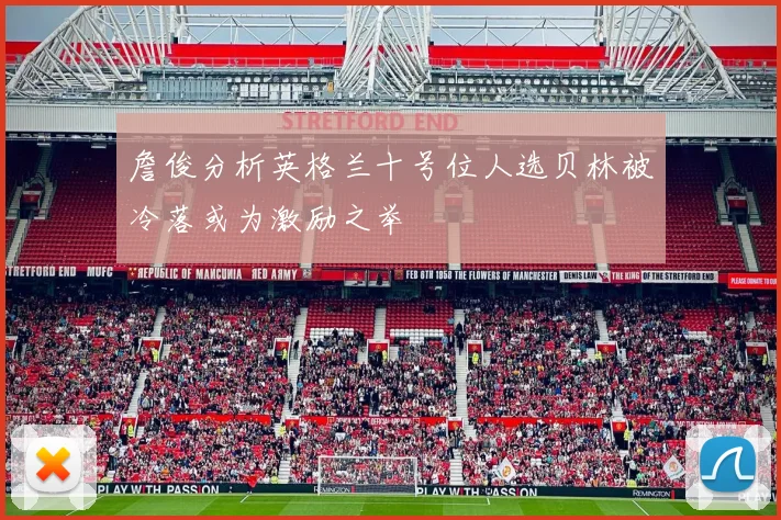 詹俊分析英格兰十号位人选贝林被冷落或为激励之举