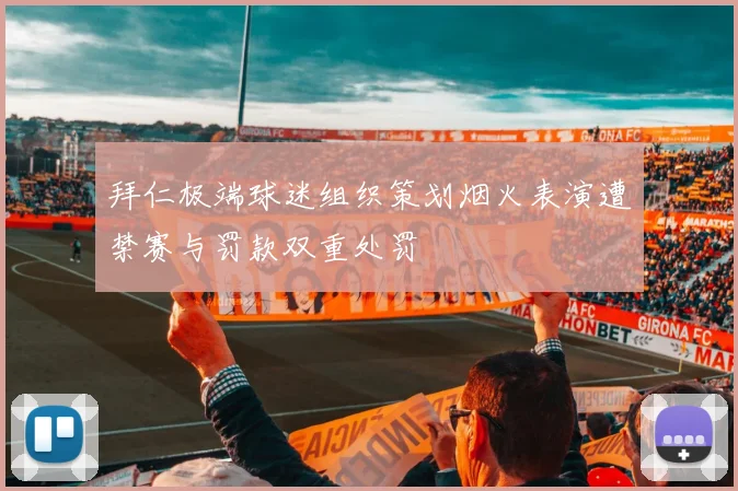拜仁极端球迷组织策划烟火表演遭禁赛与罚款双重处罚