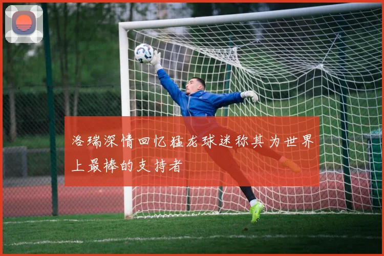 洛瑞深情回忆猛龙球迷称其为世界上最棒的支持者