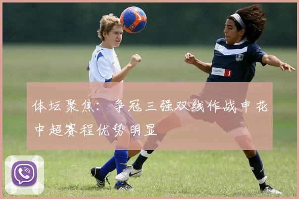 体坛聚焦：争冠三强双线作战申花中超赛程优势明显