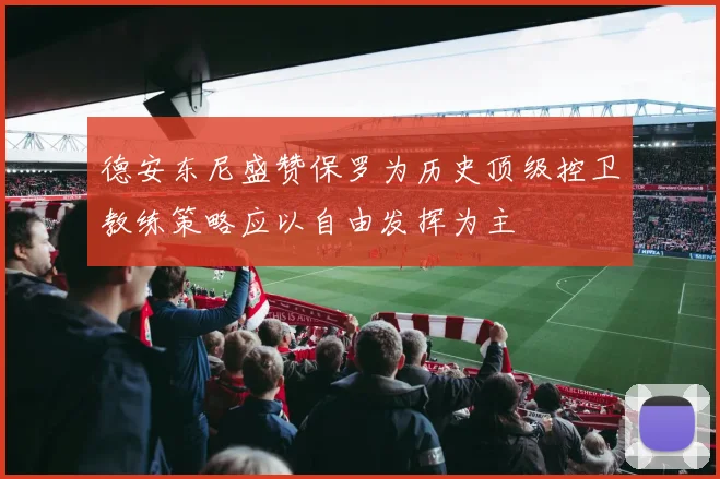 德安东尼盛赞保罗为历史顶级控卫教练策略应以自由发挥为主