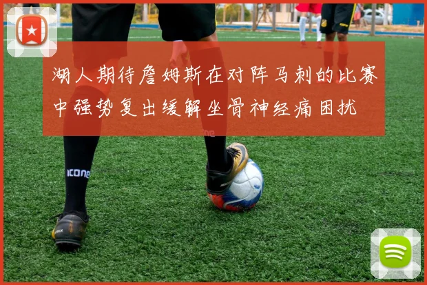 湖人期待詹姆斯在对阵马刺的比赛中强势复出缓解坐骨神经痛困扰