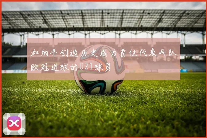 加纳乔创造历史成为首位代表两队欧冠进球的U21球员