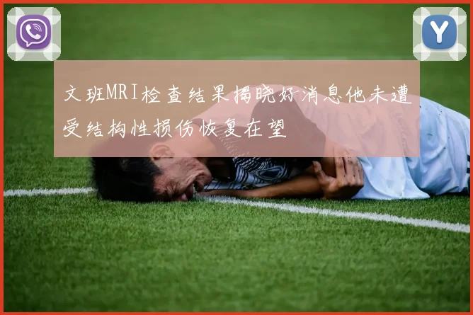 文班MRI检查结果揭晓好消息他未遭受结构性损伤恢复在望