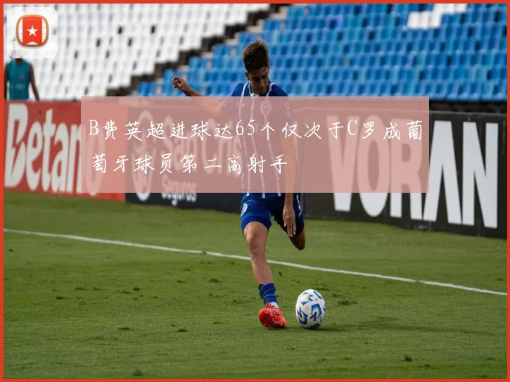 B费英超进球达65个仅次于C罗成葡萄牙球员第二高射手