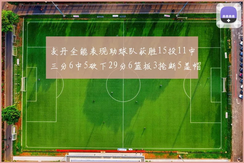 麦丹全能表现助球队获胜15投11中三分6中5砍下29分6篮板3抢断5盖帽
