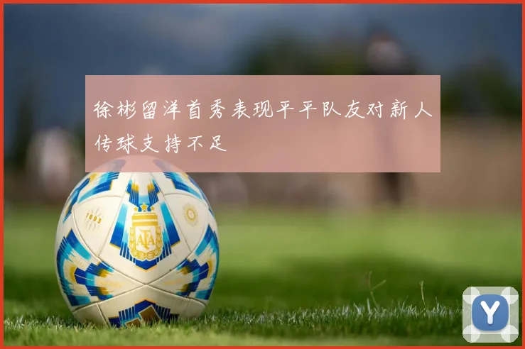 徐彬留洋首秀表现平平队友对新人传球支持不足