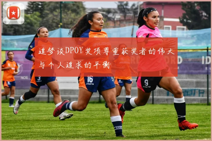 追梦谈DPOY奖项尊重获奖者的伟大与个人追求的平衡