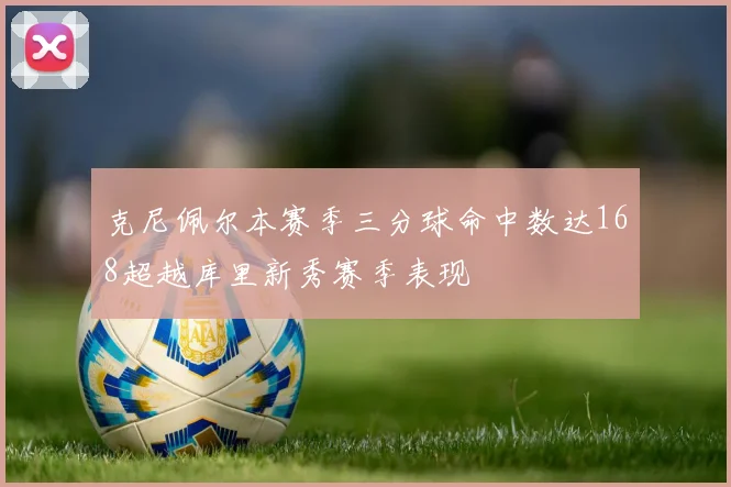 克尼佩尔本赛季三分球命中数达168超越库里新秀赛季表现
